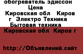 обогреватель эдиссон S20UB › Цена ­ 1 500 - Кировская обл., Киров г. Электро-Техника » Бытовая техника   . Кировская обл.,Киров г.